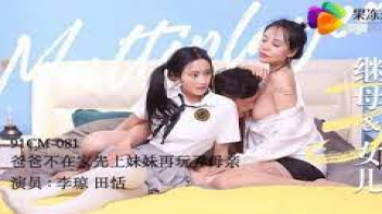 หนังxจีนแนวครอบครัว 91CM081 พ่อแม่ลูกผลัดกันกระเด้าเสียว Tian Tian เย็ดจนหีแม่โบ๋แล้วขอลองเย็ดหีลูกสาวบ้างเผื่อติดใจ